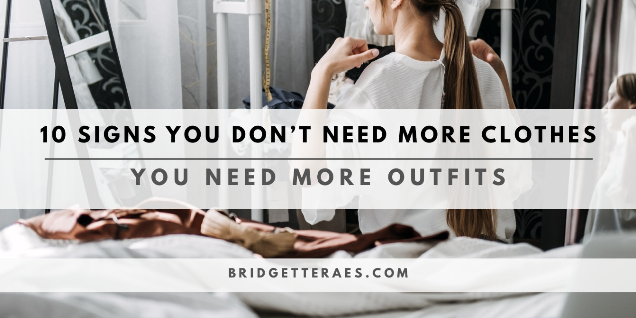 10 SIGNS YOU DON’T NEED MORE CLOTHES; YOU NEED MORE OUTFITS